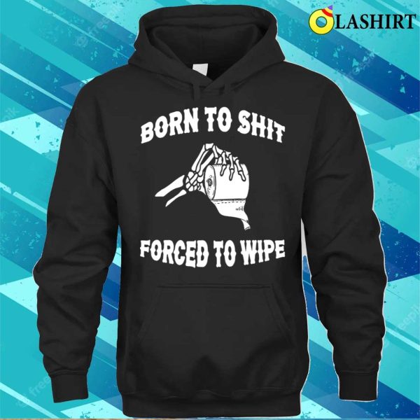 Funny T-shirt, Born To Shit Forced To Wipe T-shirt