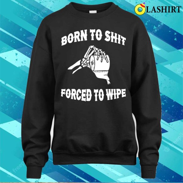 Funny T-shirt, Born To Shit Forced To Wipe T-shirt