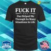 Funny T-shirt, F Ck It Has Helped Me Through So Many Situations In Life T-shirt