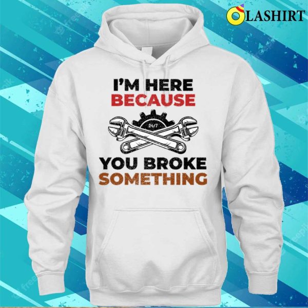 Funny T-shirt, Funny I’m Here Because You Broke Something T-shirt