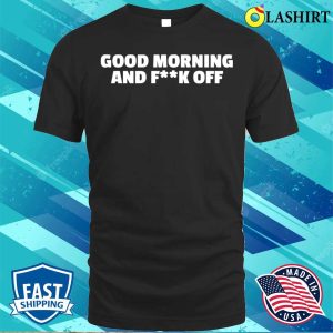 Funny T shirt Good Morning And Fk Off T shirt 1
