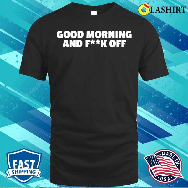 Funny T-shirt, Good Morning And Fk Off T-shirt