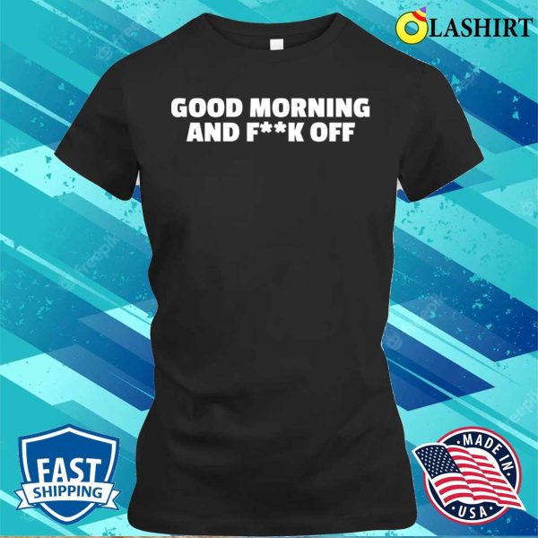 Funny T-shirt, Good Morning And Fk Off T-shirt