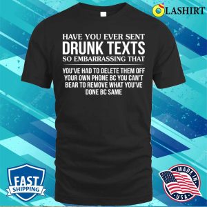 Funny T shirt Have You Ever Sent Drunk Texts So Embarrassing T shirt 1