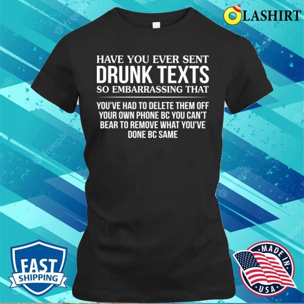 Funny T-shirt, Have You Ever Sent Drunk Texts So Embarrassing T-shirt