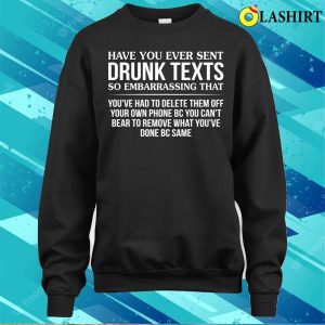 Funny T-shirt, Have You Ever Sent Drunk Texts So Embarrassing T-shirt 3 Funny T shirt Have You Ever Sent Drunk Texts So Embarrassing T shirt 4