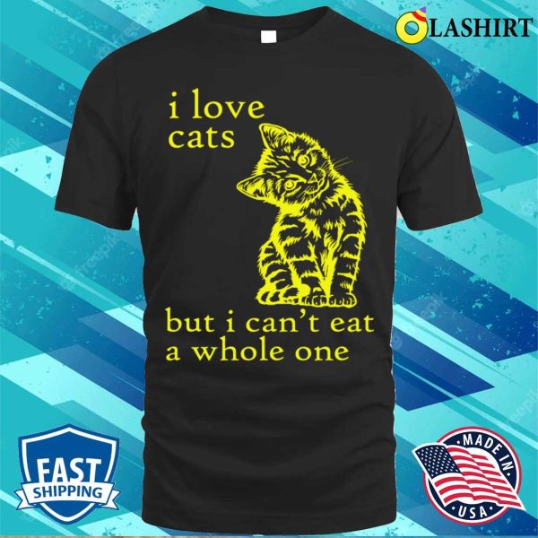 Funny T-shirt, I Love Cats But I Can’t Eat A Whole One T-shirt