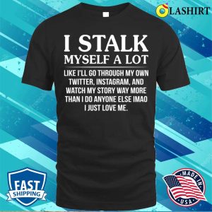 Funny T shirt I Stalk Myself A Lot Like Ill Go Through T shirt 1