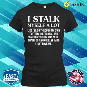 Funny T shirt I Stalk Myself A Lot Like Ill Go Through T shirt 2