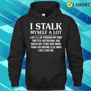 Funny T shirt I Stalk Myself A Lot Like Ill Go Through T shirt 3