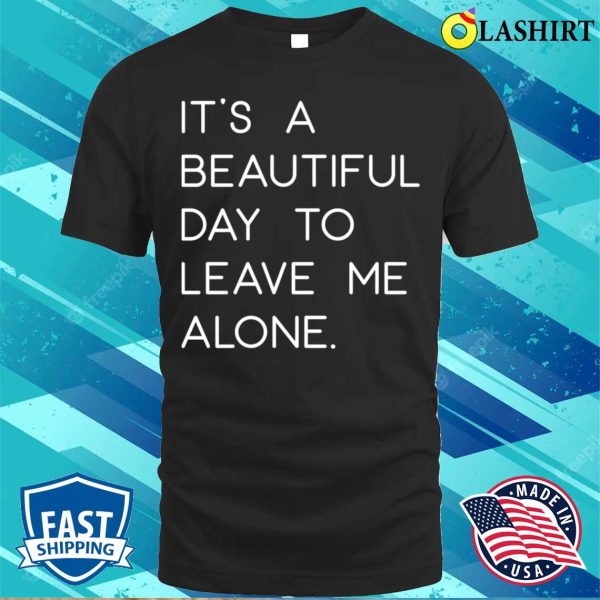 Funny T-shirt, It’s A Beautiful Day To Leave Me Alone T-shirt