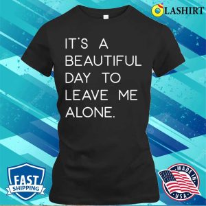 Funny T shirt Its A Beautiful Day To Leave Me Alone T shirt 2