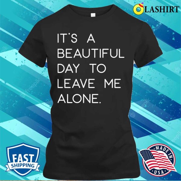 Funny T-shirt, It’s A Beautiful Day To Leave Me Alone T-shirt