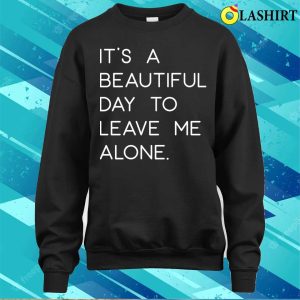 Funny T shirt Its A Beautiful Day To Leave Me Alone T shirt 4