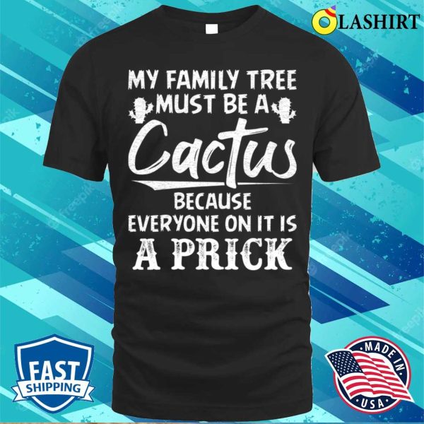 Funny T-shirt, My Family Tree Must Be A Cactus T-shirt