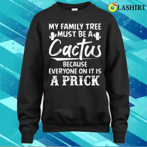 Funny T shirt My Family Tree Must Be A Cactus T shirt 4