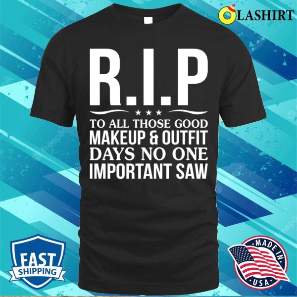 Funny T-shirt, Rip To All Those Good Makeup Outfit Days No One Important Saw T-shirt