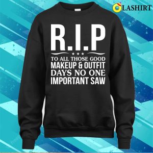 Funny T shirt Rip To All Those Good Makeup Outfit Days No One Important Saw T shirt 4