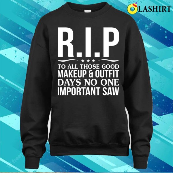 Funny T-shirt, Rip To All Those Good Makeup Outfit Days No One Important Saw T-shirt