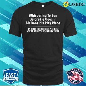 Funny T shirt Whispering To Son Before He Goes In Mcdonalds Play Place T shirt 1