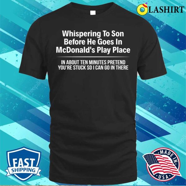 Funny T-shirt, Whispering To Son Before He Goes In Mcdonalds Play Place T-shirt