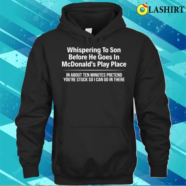 Funny T-shirt, Whispering To Son Before He Goes In Mcdonalds Play Place T-shirt