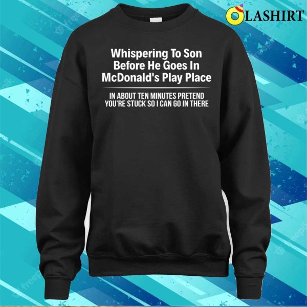 Funny T-shirt, Whispering To Son Before He Goes In Mcdonalds Play Place T-shirt