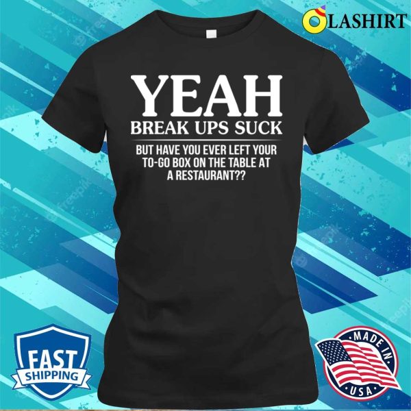 Funny T-shirt, Yeah Break Ups Suck But Have You Ever Left Your T-shirt