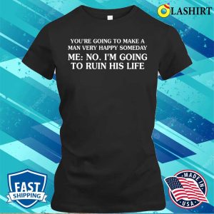Funny T-shirt, You're Going To Make A Man Very Happy Someday T-shirt 1 Funny T shirt Youre Going To Make A Man Very Happy Someday T shirt 2