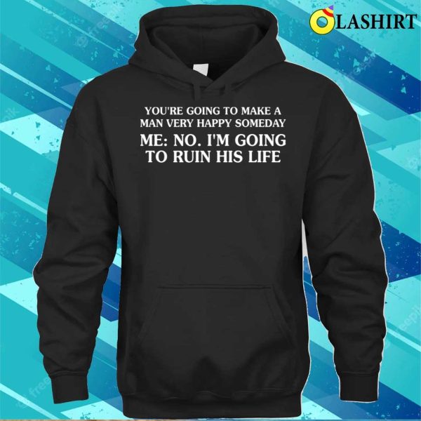 Funny T-shirt, You’re Going To Make A Man Very Happy Someday T-shirt