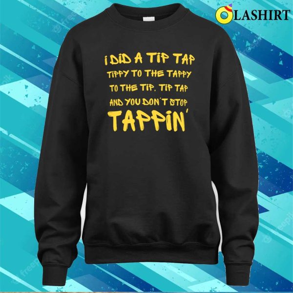 Funny Tap Crewneck Shirt, I Did A Tip Tap Tippy To The Tappy Shirt