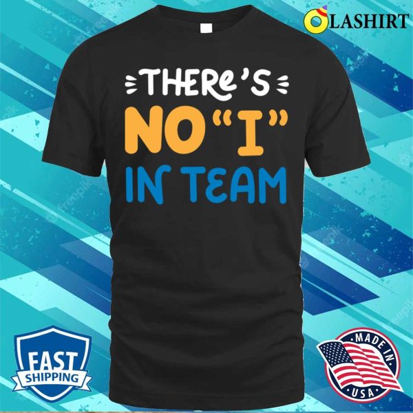 Funny Team With No I T-shirt, Thers No I In Team T-shirt