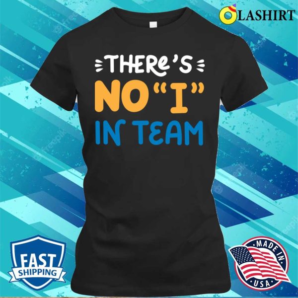 Funny Team With No I T-shirt, Thers No I In Team T-shirt