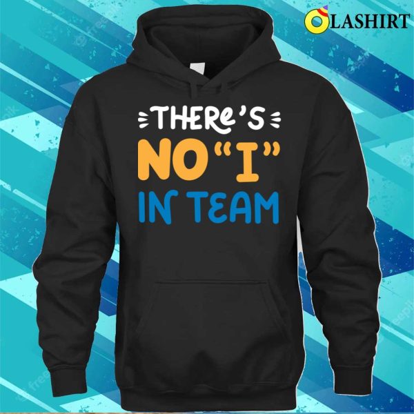 Funny Team With No I T-shirt, Thers No I In Team T-shirt