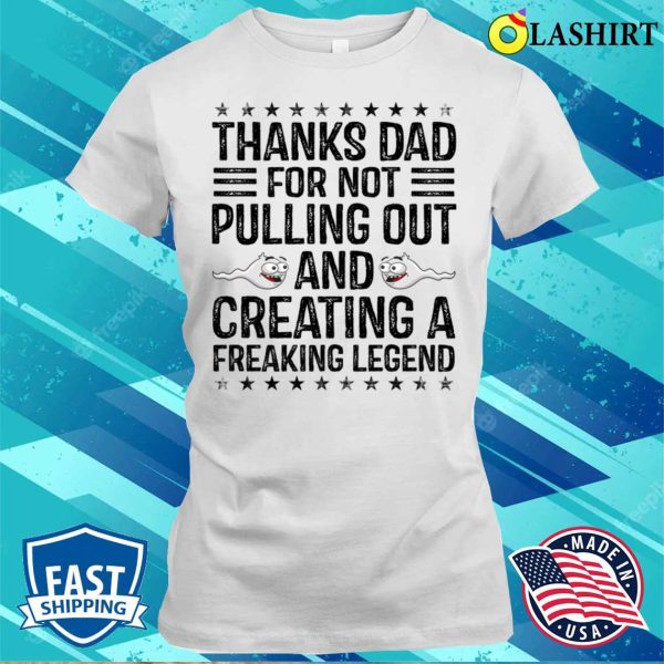 Funny Thanks Dad For Not Pulling Out And Creating A Legend T-shirt