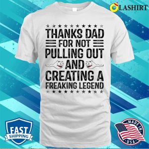 Funny Thanks Dad For Not Pulling Out And Creating A Legend T shirt 2