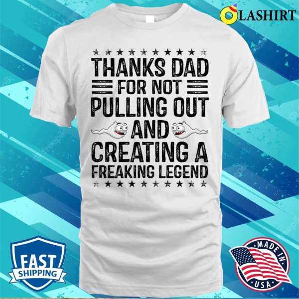 Funny Thanks Dad For Not Pulling Out And Creating A Legend T-shirt