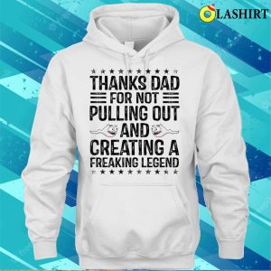 Funny Thanks Dad For Not Pulling Out And Creating A Legend T shirt 3
