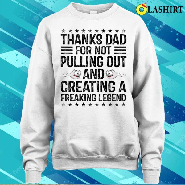 Funny Thanks Dad For Not Pulling Out And Creating A Legend T-shirt