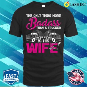 Funny The Only Thing More Badass Than A Trucker Is His Wife T-shirt