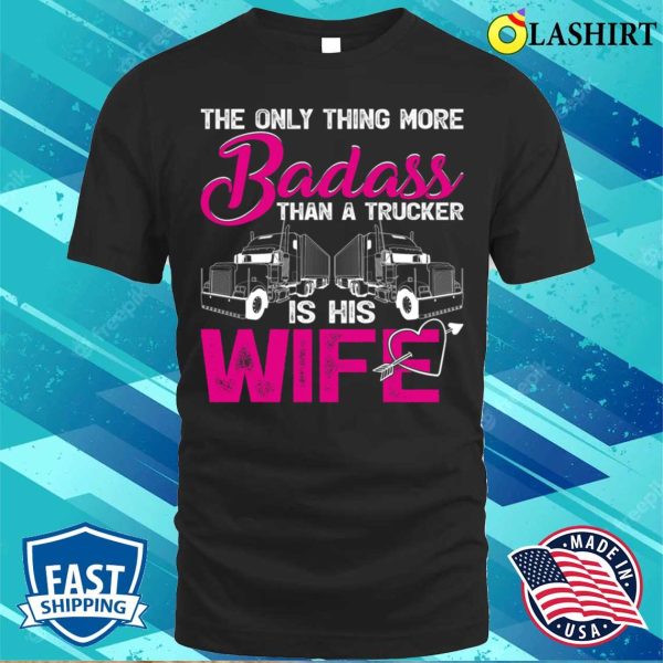 Funny The Only Thing More Badass Than A Trucker Is His Wife T-shirt