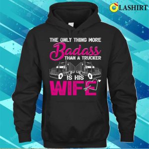Funny The Only Thing More Badass Than A Trucker Is His Wife T shirt 3
