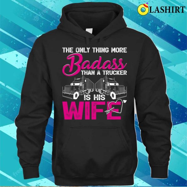 Funny The Only Thing More Badass Than A Trucker Is His Wife T-shirt