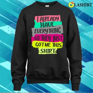 Funny Tshirt Gag Gift For Someone Who Already Has Everything T-shirt 3 Funny Tshirt Gag Gift For Someone Who Already Has Everything T shirt 4