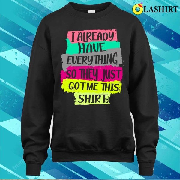 Funny Tshirt Gag Gift For Someone Who Already Has Everything T-shirt