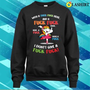 Funny Unicorn With A Fuck Fuck Here And A Fuck Fuck There T shirt 4