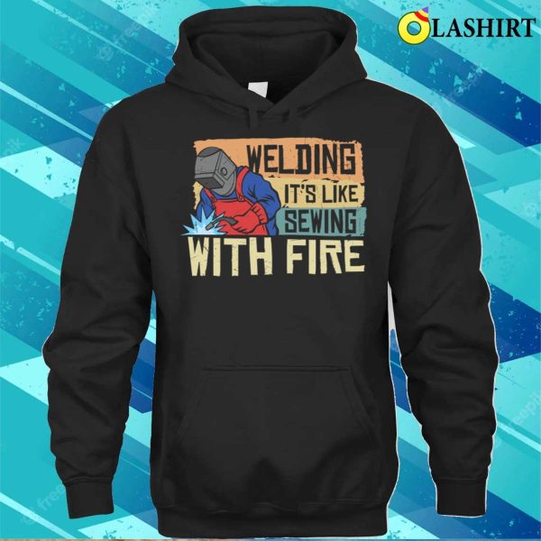 Funny Welding Its Like Sewing With Fire Metal Worker And Welder Funny Welding Shirt