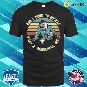Funny What A Wonderful Weld Metal Worker And Welder Funny Welding Shirt 1