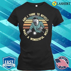 Funny What A Wonderful Weld Metal Worker And Welder Funny Welding Shirt 2
