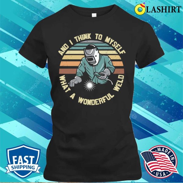 Funny What A Wonderful Weld Metal Worker And Welder Funny Welding Shirt